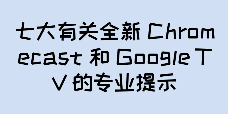 七大有关全新 Chromecast 和 Google TV 的专业提示