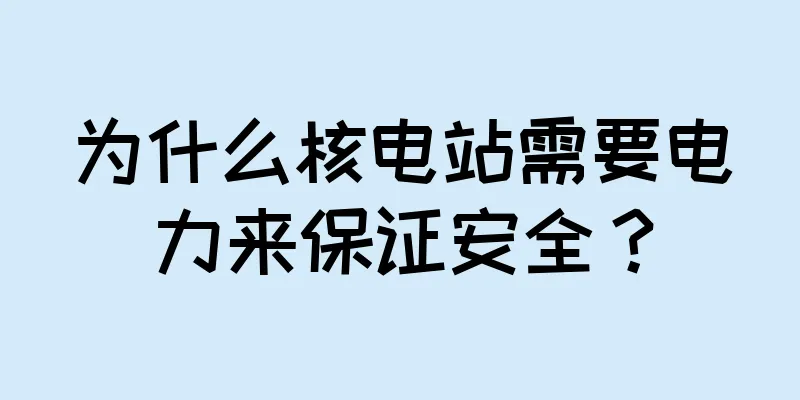 为什么核电站需要电力来保证安全？