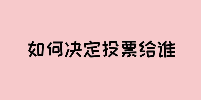 如何决定投票给谁