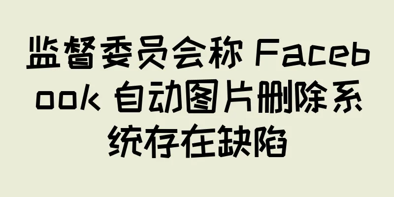 监督委员会称 Facebook 自动图片删除系统存在缺陷