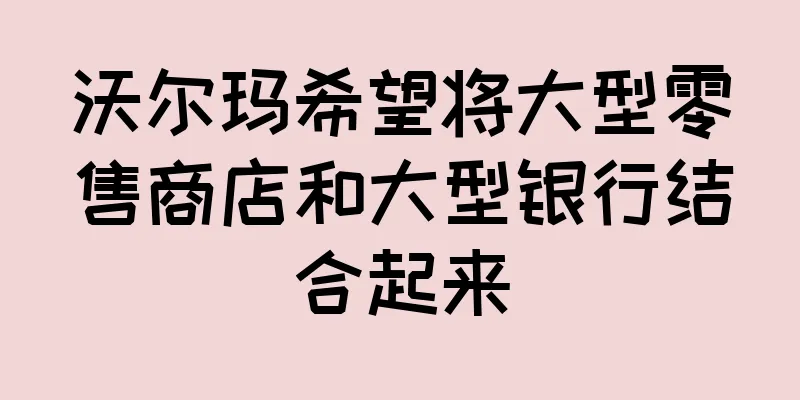 沃尔玛希望将大型零售商店和大型银行结合起来