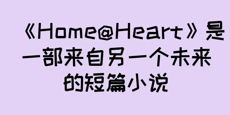 《Home@Heart》是一部来自另一个未来的短篇小说