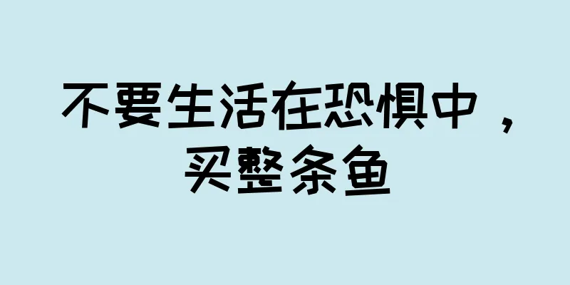 不要生活在恐惧中，买整条鱼