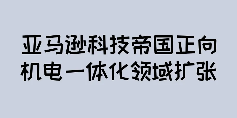 亚马逊科技帝国正向机电一体化领域扩张