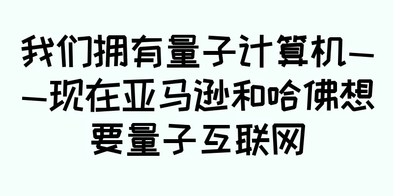 我们拥有量子计算机——现在亚马逊和哈佛想要量子互联网