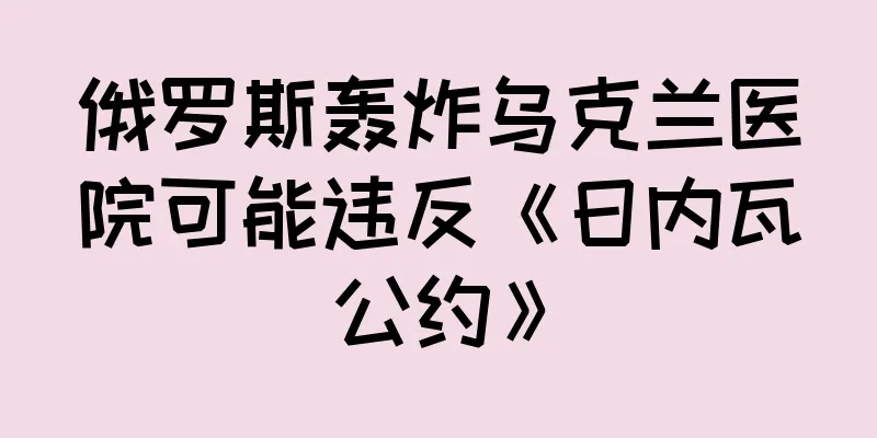 俄罗斯轰炸乌克兰医院可能违反《日内瓦公约》