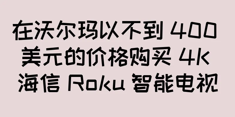 在沃尔玛以不到 400 美元的价格购买 4K 海信 Roku 智能电视