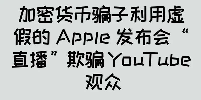 加密货币骗子利用虚假的 Apple 发布会“直播”欺骗 YouTube 观众