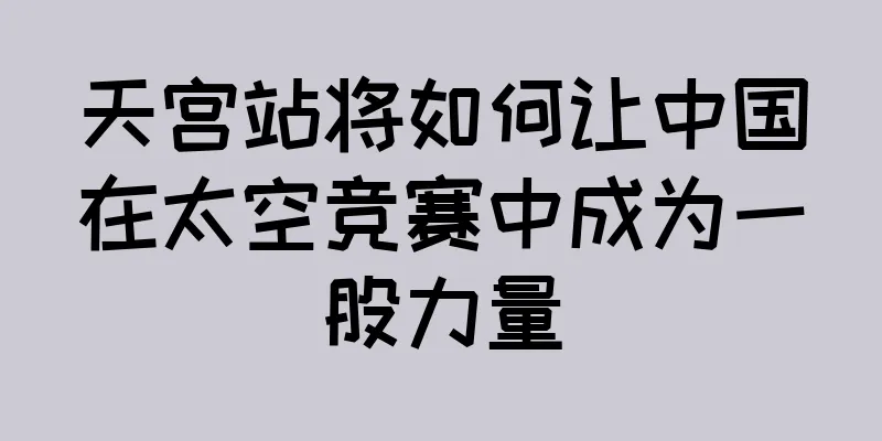 天宫站将如何让中国在太空竞赛中成为一股力量