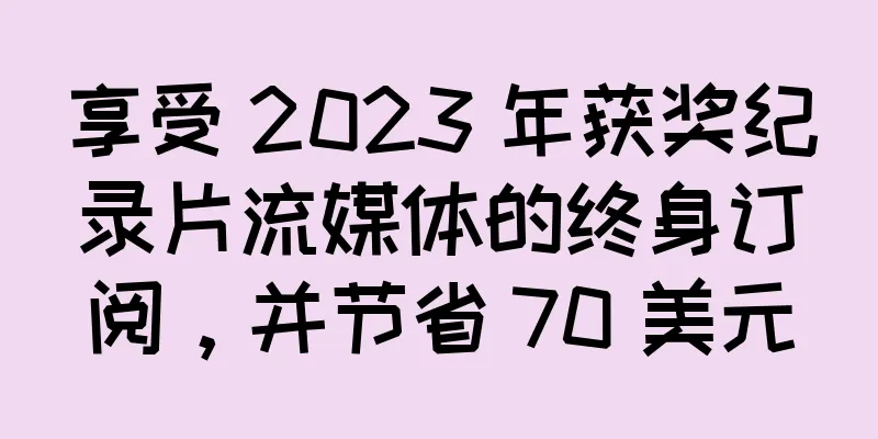 享受 2023 年获奖纪录片流媒体的终身订阅，并节省 70 美元