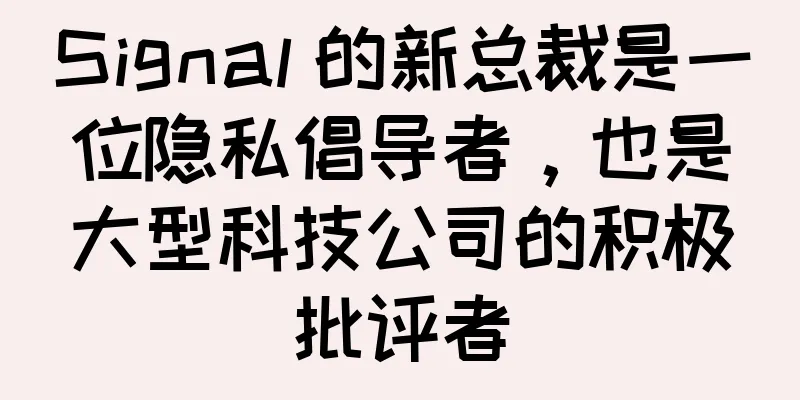 Signal 的新总裁是一位隐私倡导者，也是大型科技公司的积极批评者