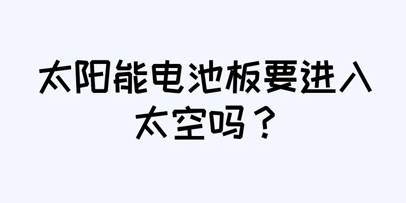 太阳能电池板要进入太空吗？