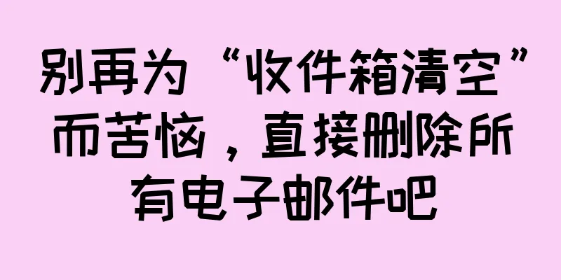 别再为“收件箱清空”而苦恼，直接删除所有电子邮件吧