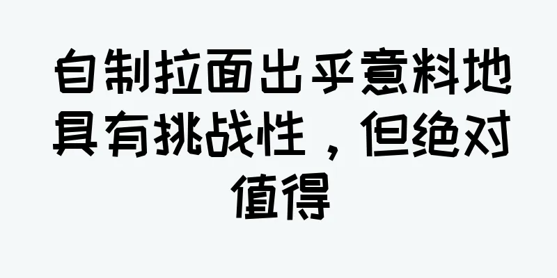 自制拉面出乎意料地具有挑战性，但绝对值得