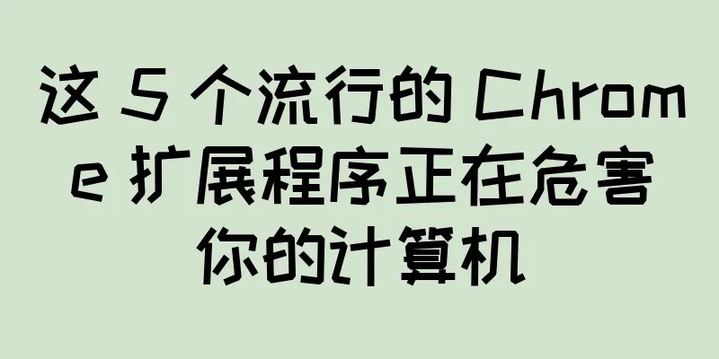 这 5 个流行的 Chrome 扩展程序正在危害你的计算机