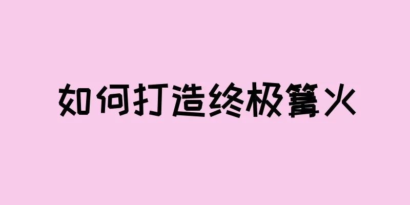 如何打造终极篝火