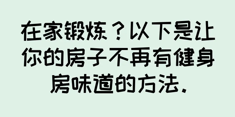在家锻炼？以下是让你的房子不再有健身房味道的方法。
