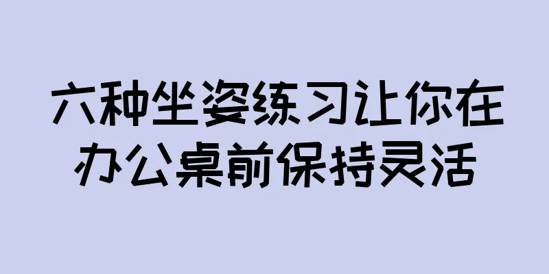 六种坐姿练习让你在办公桌前保持灵活