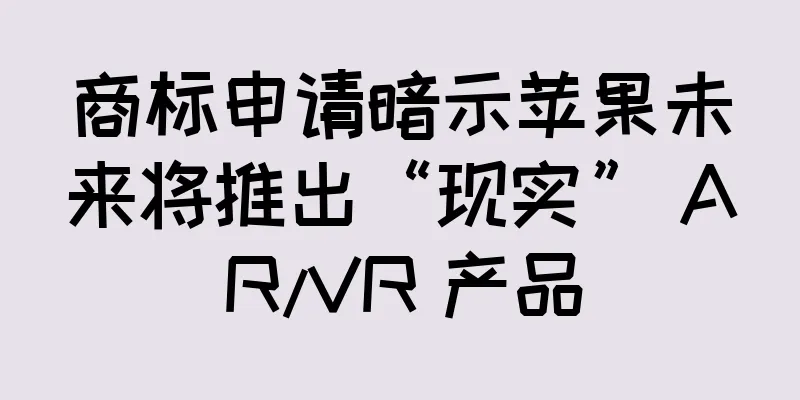 商标申请暗示苹果未来将推出“现实” AR/VR 产品