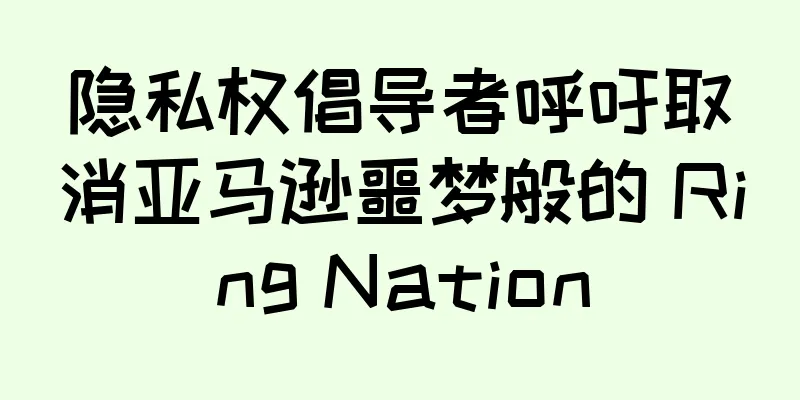 隐私权倡导者呼吁取消亚马逊噩梦般的 Ring Nation