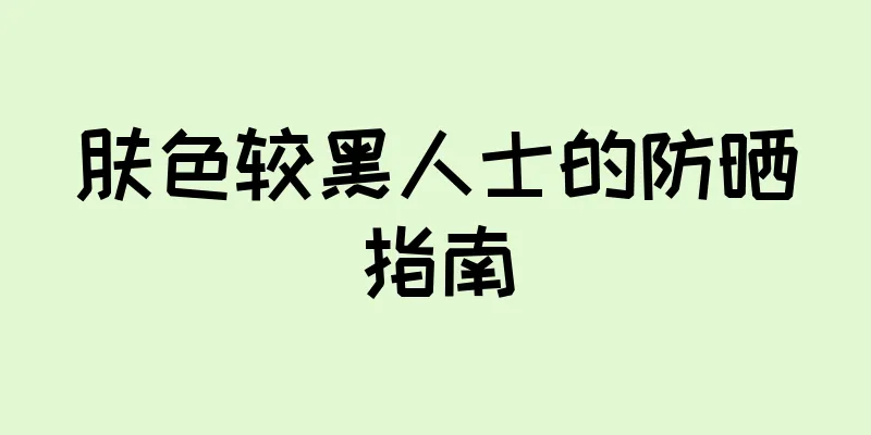 肤色较黑人士的防晒指南