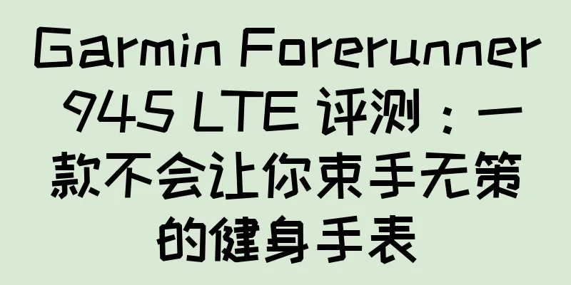 Garmin Forerunner 945 LTE 评测：一款不会让你束手无策的健身手表