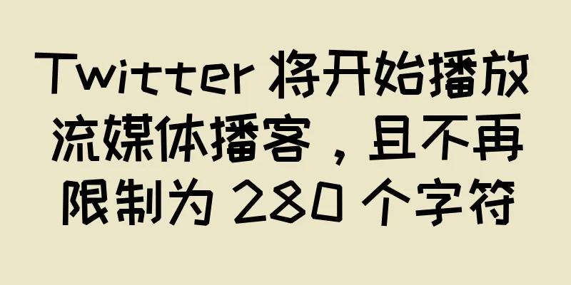 Twitter 将开始播放流媒体播客，且不再限制为 280 个字符