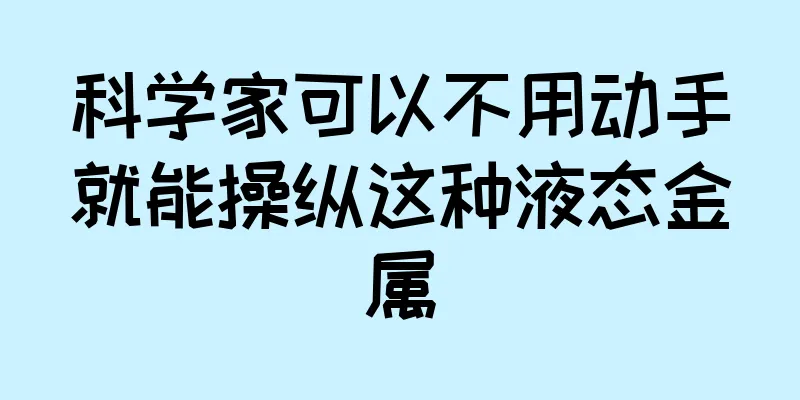 科学家可以不用动手就能操纵这种液态金属