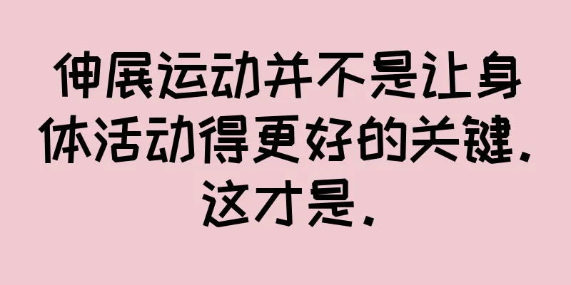 伸展运动并不是让身体活动得更好的关键。这才是。