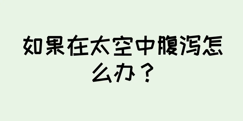 如果在太空中腹泻怎么办？