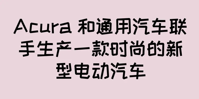 Acura 和通用汽车联手生产一款时尚的新型电动汽车