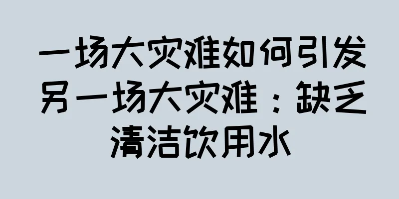 一场大灾难如何引发另一场大灾难：缺乏清洁饮用水