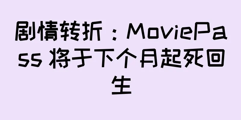剧情转折：MoviePass 将于下个月起死回生