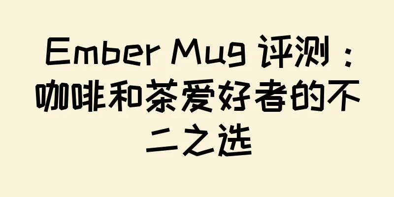 Ember Mug 评测：咖啡和茶爱好者的不二之选