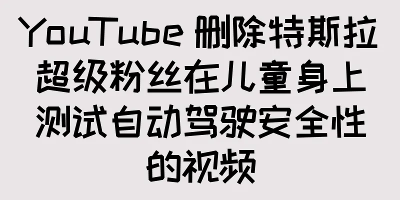 YouTube 删除特斯拉超级粉丝在儿童身上测试自动驾驶安全性的视频