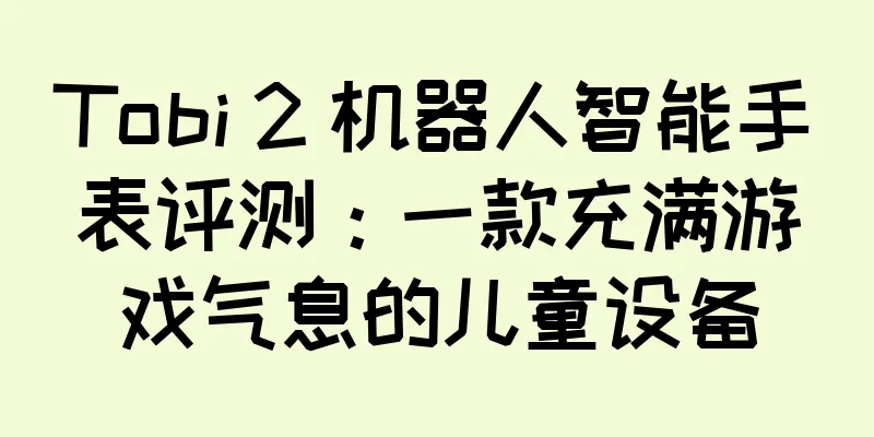 Tobi 2 机器人智能手表评测：一款充满游戏气息的儿童设备
