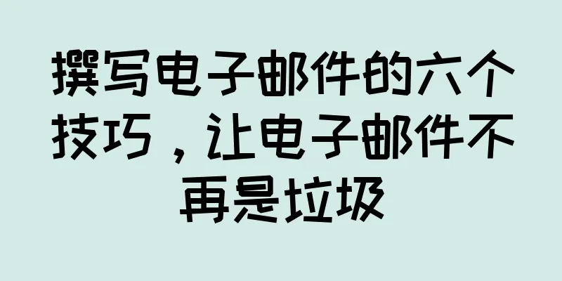 撰写电子邮件的六个技巧，让电子邮件不再是垃圾