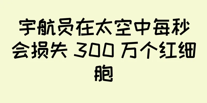 宇航员在太空中每秒会损失 300 万个红细胞