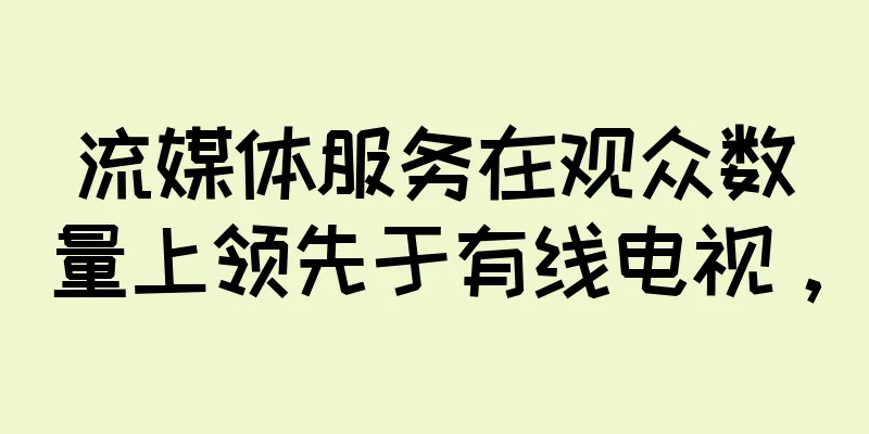 流媒体服务在观众数量上领先于有线电视，