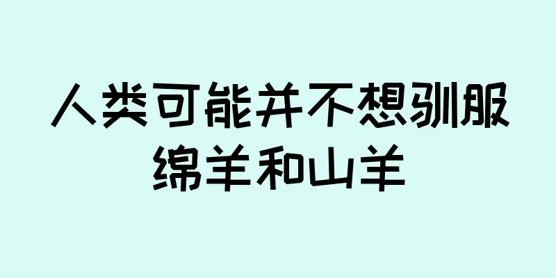 人类可能并不想驯服绵羊和山羊