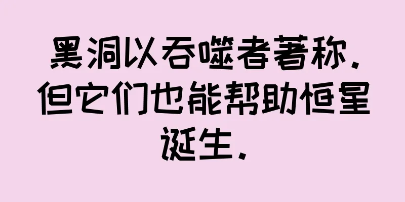 黑洞以吞噬者著称。但它们也能帮助恒星诞生。