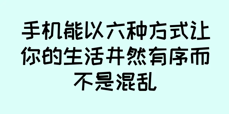 手机能以六种方式让你的生活井然有序而不是混乱