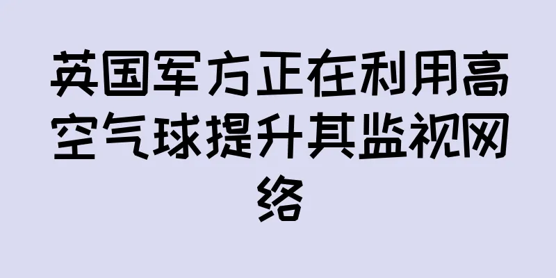 英国军方正在利用高空气球提升其监视网络