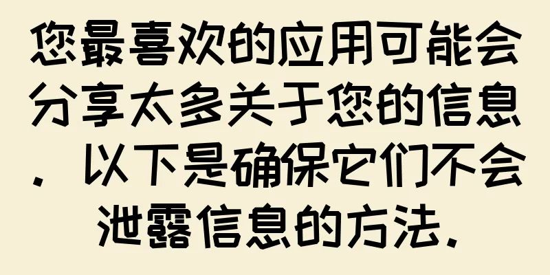 您最喜欢的应用可能会分享太多关于您的信息。以下是确保它们不会泄露信息的方法。