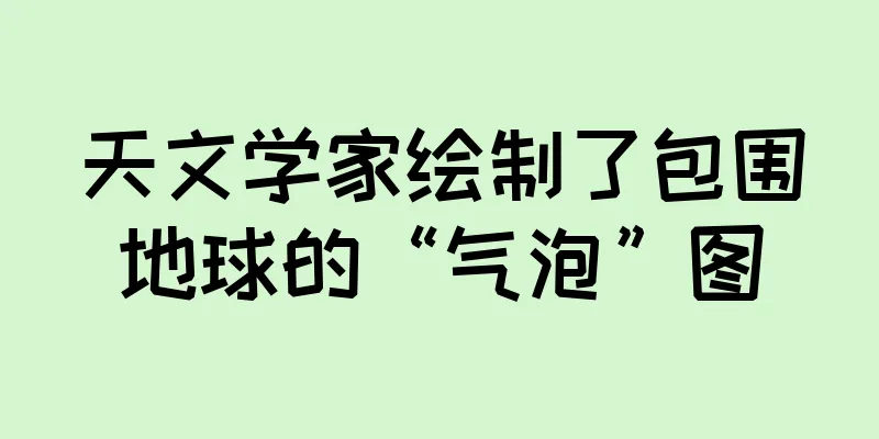 天文学家绘制了包围地球的“气泡”图