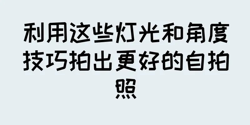 利用这些灯光和角度技巧拍出更好的自拍照