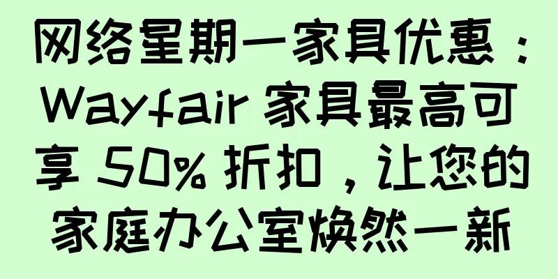 网络星期一家具优惠：Wayfair 家具最高可享 50% 折扣，让您的家庭办公室焕然一新