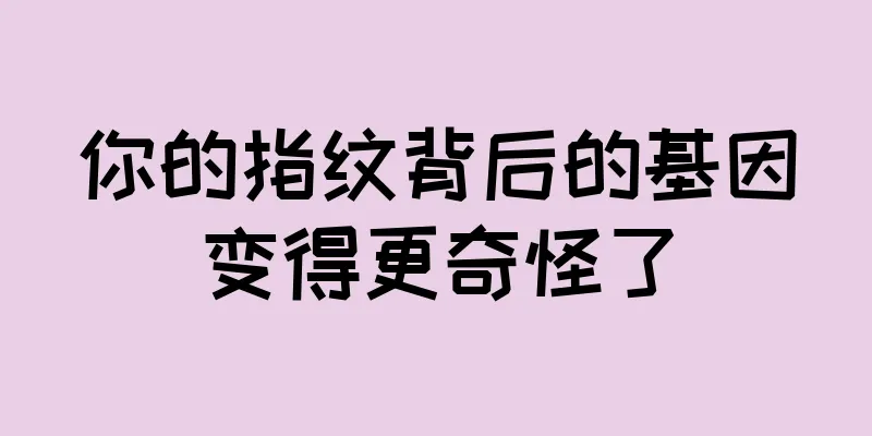 你的指纹背后的基因变得更奇怪了
