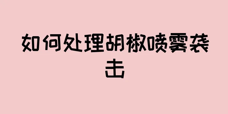 如何处理胡椒喷雾袭击