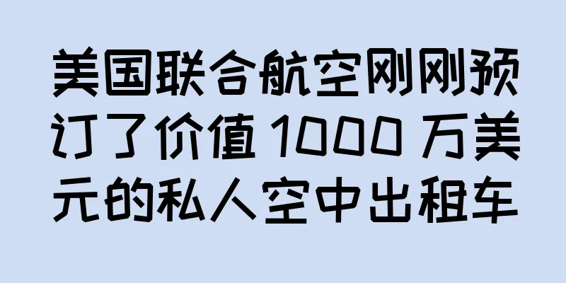 美国联合航空刚刚预订了价值 1000 万美元的私人空中出租车